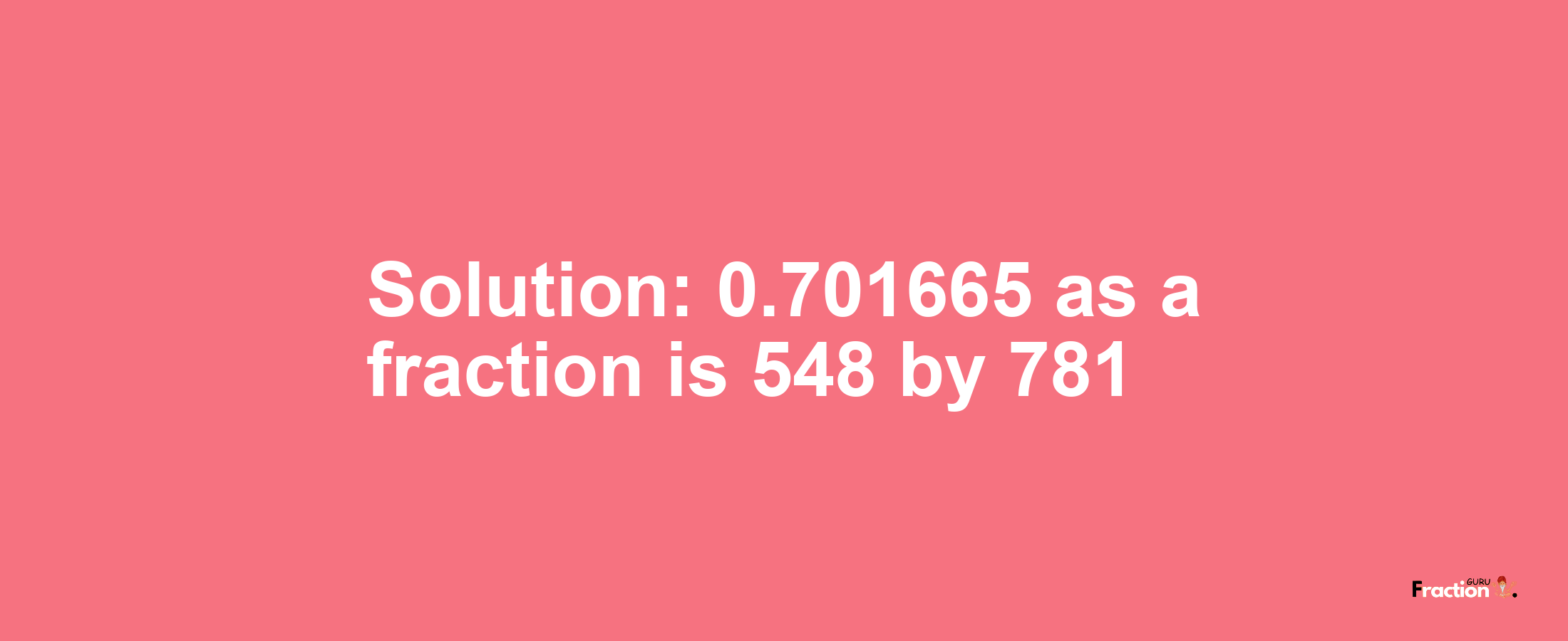 Solution:0.701665 as a fraction is 548/781